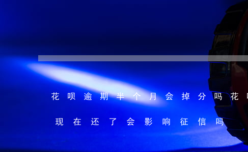 花呗逾期半个月会掉分吗(花呗逾期了半个月,现在还了,会影响征信吗)