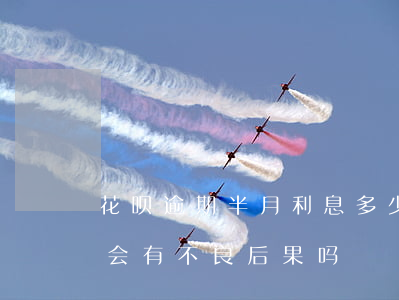 花呗逾期半月利息多少(花呗逾期了几个小时会有不良后果吗)