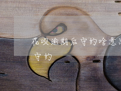 花呗逾期后守约啥意思(花呗还款了还显示待守约)