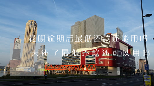 花呗逾期后最低还款还能用吗-花呗逾期几天还了最低还款还可以用吗