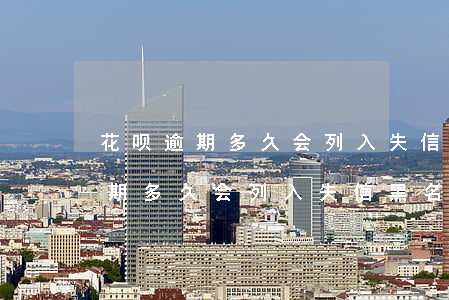 花呗逾期多久会列入失信黑名单吗-花呗逾期多久会列入失信黑名单吗知乎