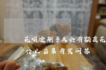花呗逾期多久会有额度(花呗逾期几个月会有什么后果?,有奖问答)