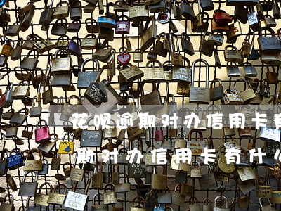 花呗逾期对办信用卡有什么影响吗-花呗逾期对办信用卡有什么影响吗知乎