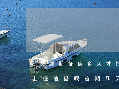 花呗逾期征信多久才好(支付宝花呗逾期多久上征信?借呗逾期几天上征信)
