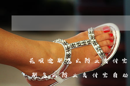 花呗逾期怎么防止支付宝自动扣款-花呗逾期怎么防止支付宝自动扣款呢