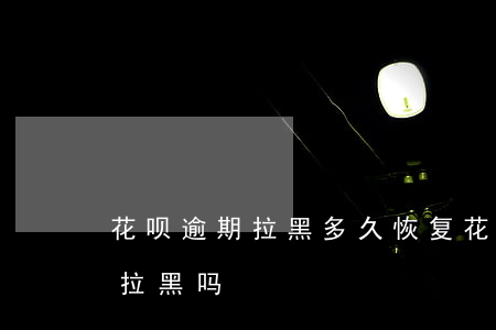 花呗逾期拉黑多久恢复(花呗逾期会被支付宝拉黑吗)