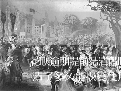 花呗逾期提前结清借呗(花呗和借呗逾期后还清了多久能恢复使用资格)