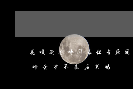 花呗逾期时间长但有原因(花呗逾期了几个小时会有不良后果吗)