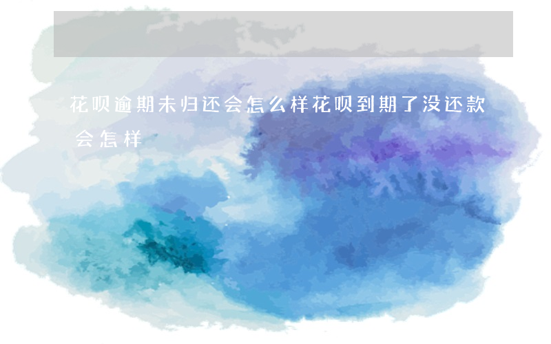 花呗逾期未归还会怎么样(花呗到期了没还款会怎样)