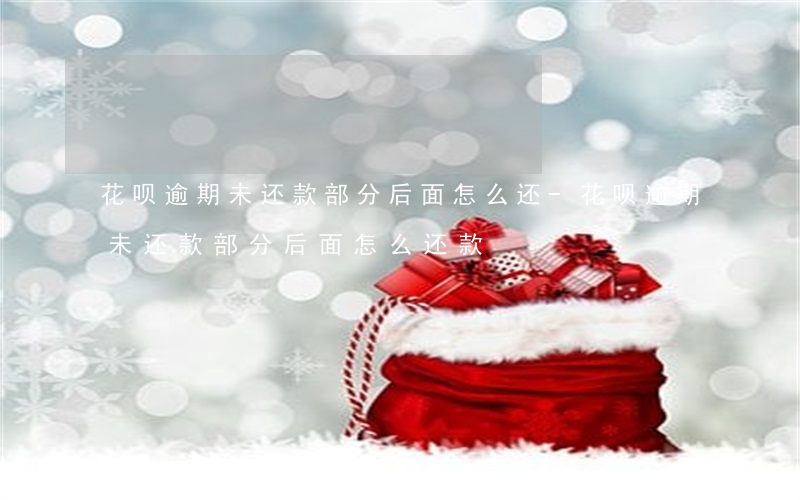 花呗逾期未还款部分后面怎么还-花呗逾期未还款部分后面怎么还款