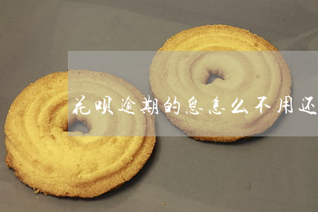 花呗逾期的息怎么不用还
