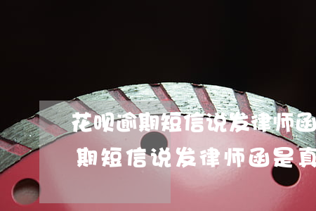 花呗逾期短信说发律师函是真的吗-花呗逾期短信说发律师函是真的吗吗