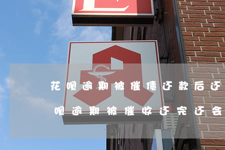 花呗逾期被催债还款后还会不会被起诉-花呗逾期被催收 还完还会呗催收吗