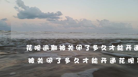 花呗逾期被关闭了多久才能开通-花呗逾期被关闭了多久才能开通花呗功能