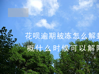 花呗逾期被冻怎么解封(花呗有逾期被冻结,大概什么时候可以解除)