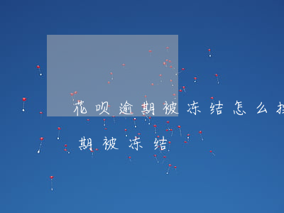 花呗逾期被冻结怎么操作能恢复正常（花呗逾期被冻结）