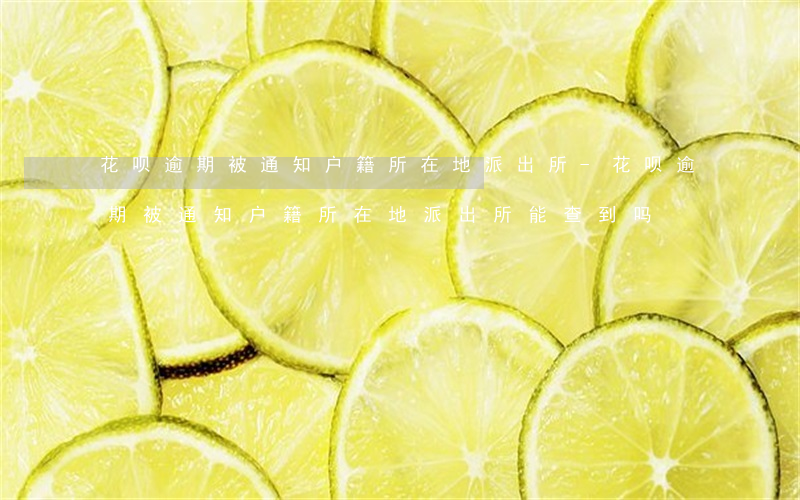花呗逾期被通知户籍所在地派出所-花呗逾期被通知户籍所在地派出所能查到吗
