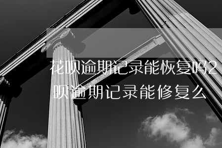 花呗逾期记录能恢复吗(2018年支付宝花呗逾期记录能修复么)