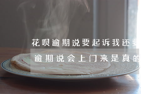 花呗逾期说要起诉我还要上门(蚂蚁花呗欠款逾期说会上门来 是真的吗)