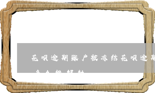 花呗逾期 账户被冻结(花呗逾期账户被冻结了,多久能解封)