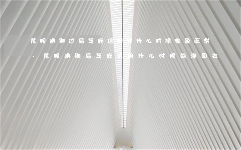花呗逾期过后芝麻信用分什么时候恢复正常-花呗逾期后芝麻信用什么时候能涨回去