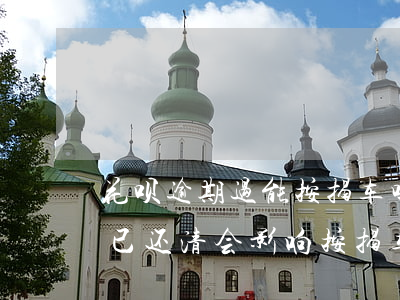 花呗逾期过能按揭车吗(花呗以前逾期过现在已还清会影响按揭车吗)