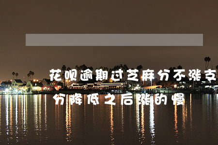 花呗逾期过芝麻分不涨(支付宝花呗逾期芝麻分降低之后涨的慢)