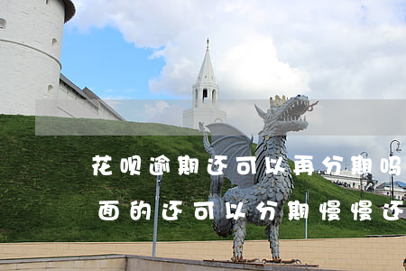 花呗逾期还可以再分期吗(花呗逾期后还了后面的还可以分期慢慢还吗)