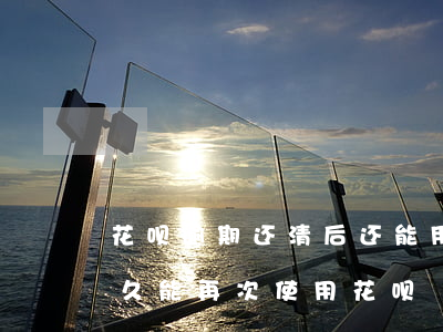 花呗逾期还清后还能用嘛(花呗逾期还清了多久能再次使用花呗)