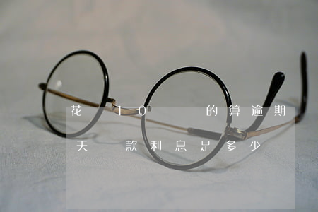 花唄10號還的算逾期嗎(花唄如果逾期10天還款,利息是多少錢)
