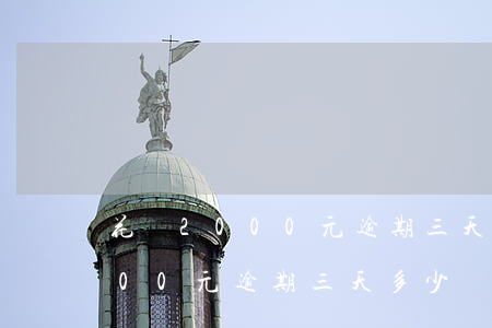 花唄2000元逾期三天多少錢-花唄2000元逾期三天多少錢利息