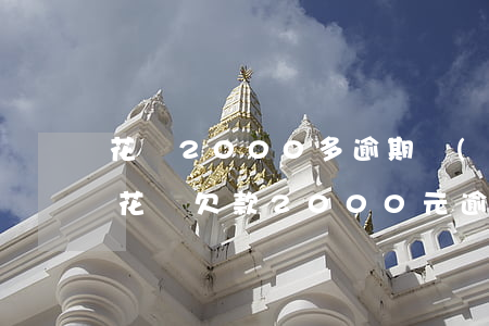 花唄2000多逾期會(huì)被起訴嗎(花唄欠款2000元逾期多長時(shí)間會(huì)被起訴)