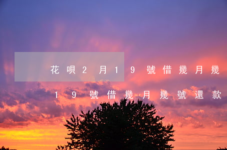 花唄2月19號借幾月幾號還款-花唄2月19號借幾月幾號還款呢