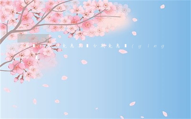 花唄3分期免息(花唄分期免息營(yíng)銷)