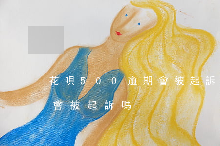 花唄500逾期會被起訴嗎(花唄500逾期會被起訴嗎)