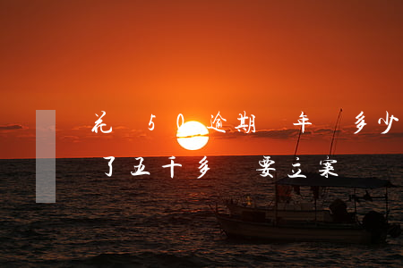 花唄50逾期兩年還多少(花唄逾期兩年多,欠了五千多說要立案)