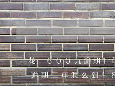 花唄600元逾期1年(欠了花唄1000塊逾期三年怎么到1800)