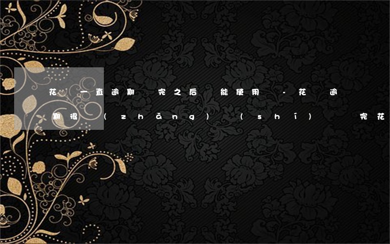 花唄一直逾期還完之后還能使用嗎-花唄逾期很長(zhǎng)時(shí)間,還完花唄還能用嗎