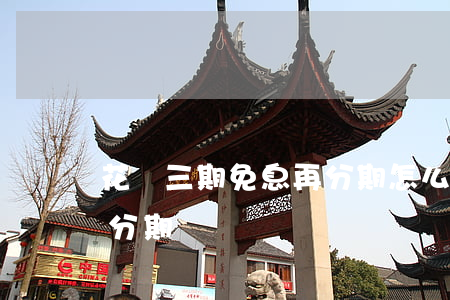 花唄三期免息再分期怎么算（花唄三期免息再分期）