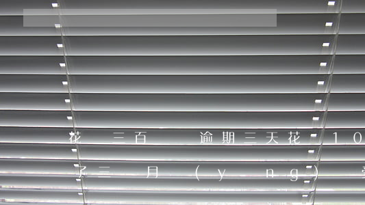 花唄三百塊錢逾期三天(花唄1000元逾期了三個月應(yīng)該受到什么處罰)