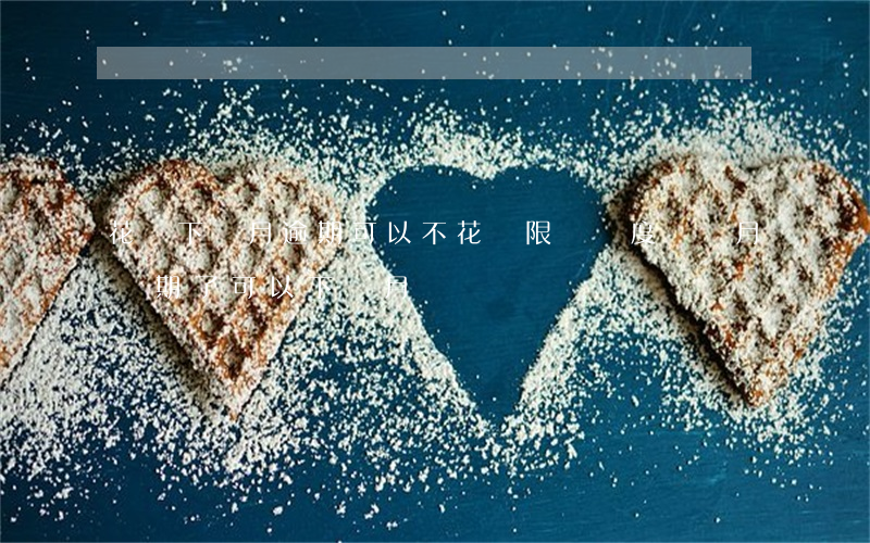 花唄下個月逾期可以不(花唄限時額度這個月過期了可以下個月還嗎)