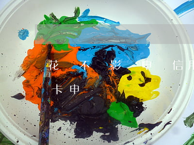 花唄不還影響申請信用卡嗎(花唄會影響信用卡申請嗎)