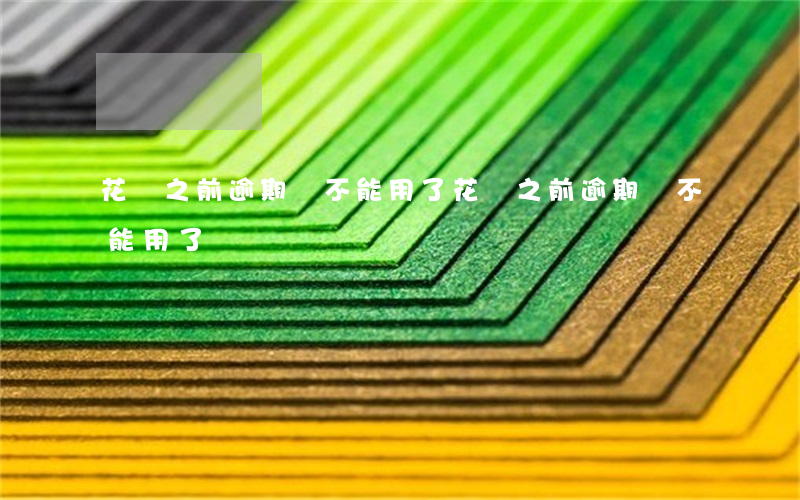 花唄之前逾期來不能用了(花唄之前逾期來不能用了)