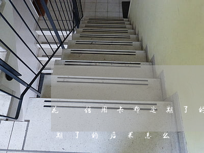 花唄信用卡都逾期了的后果(花唄信用卡都逾期了的后果怎么樣)