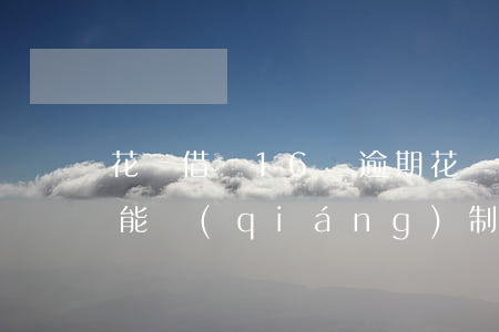 花唄借唄16萬逾期(花唄借唄10萬逾期了,能強(qiáng)制上岸嗎?)