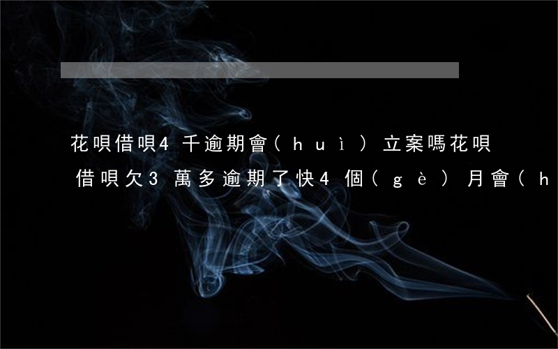花唄借唄4千逾期會(huì)立案嗎(花唄借唄欠3萬多逾期了快4個(gè)月會(huì)被起訴坐牢嗎?)