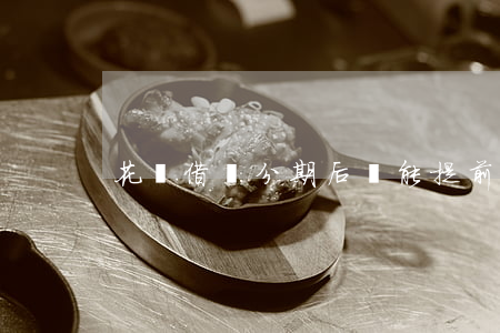 花唄借唄分期后還能提前還款嗎-