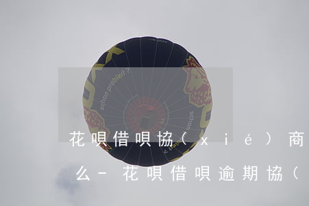 花唄借唄協(xié)商延期還款公司靠譜么-花唄借唄逾期協(xié)商還款要和催收協(xié)商嗎