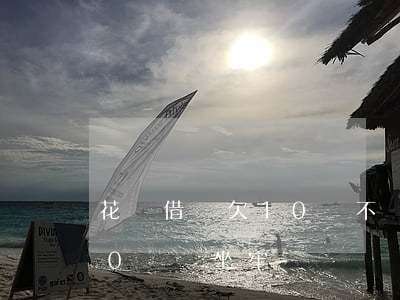 花唄借唄欠10萬不還會坐牢嗎(借唄逾期10萬會坐牢嗎)