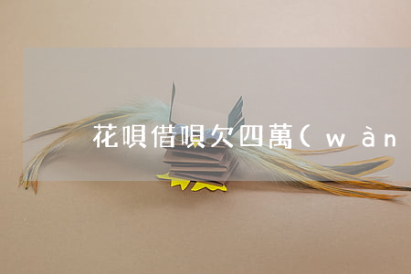 花唄借唄欠四萬(wàn)逾期